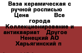 Ваза керамическая с ручной росписью  › Цена ­ 30 000 - Все города Коллекционирование и антиквариат » Другое   . Ненецкий АО,Харьягинский п.